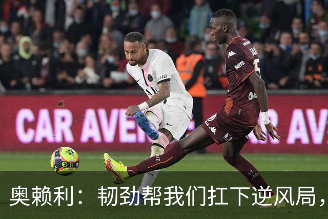 奥赖利：韧劲帮我们扛下逆风局，只要保持这种斗志没人能阻挡我们